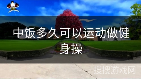 中饭多久可以运动做健身操