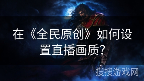 在《全民原创》如何设置直播画质？