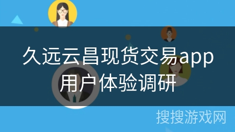 久远云昌现货交易app用户体验调研