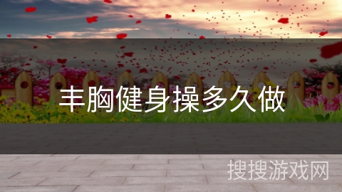 丰胸健身操多久做