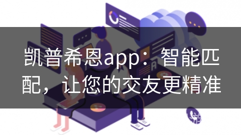 凯普希恩app:智能匹配,让您的交友更精准 凯普希恩app:智能匹配,让您的交友更精准