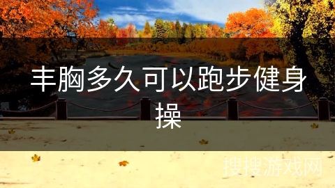 丰胸多久可以跑步健身操