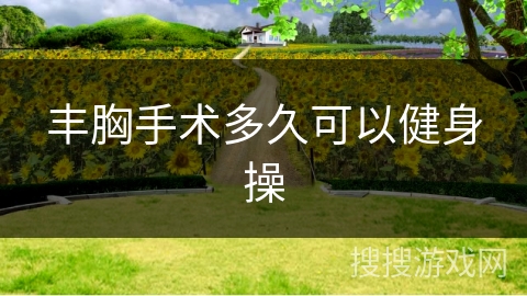 丰胸手术多久可以健身操