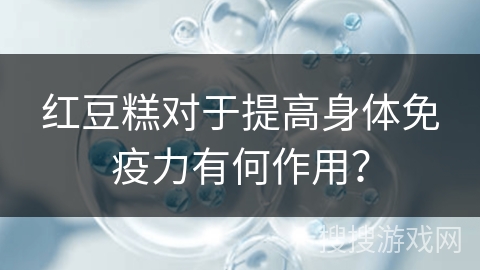 红豆糕对于提高身体免疫力有何作用？