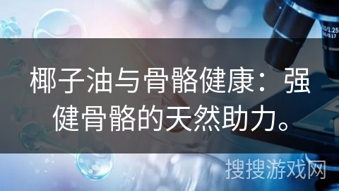 椰子油与骨骼健康：强健骨骼的天然助力。