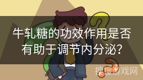 牛轧糖的功效作用是否有助于调节内分泌？