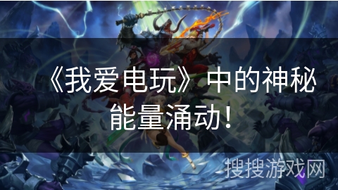 《我爱电玩》中的神秘能量涌动！