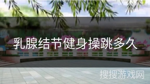 乳腺结节健身操跳多久