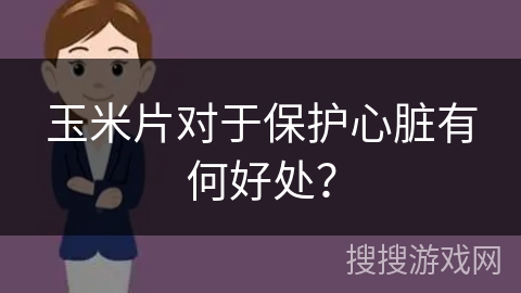 玉米片对于保护心脏有何好处？