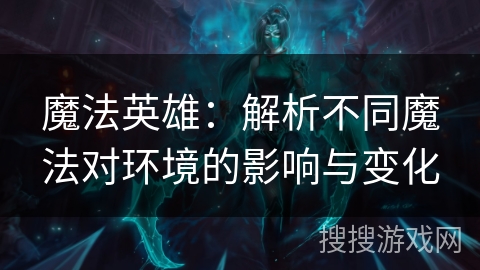 魔法英雄:解析不同魔法对环境的影响与变化 魔法英雄:解析不同魔法对环境的影响与变化