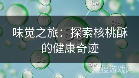 味觉之旅：探索核桃酥的健康奇迹