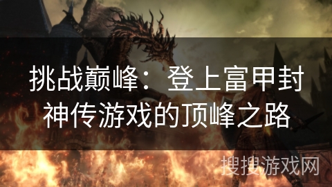 挑战巅峰：登上富甲封神传游戏的顶峰之路