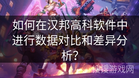 如何在汉邦高科软件中进行数据对比和差异分析？