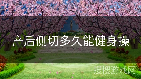 产后侧切多久能健身操 产后侧切多久能健身操