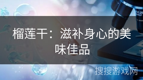 榴莲干：滋补身心的美味佳品