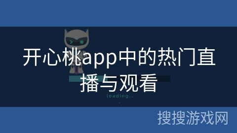 开心桃app中的热门直播与观看 开心桃app中的热门直播与观看