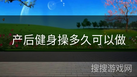 产后健身操多久可以做 产后健身操多久可以做