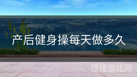 产后健身操每天做多久