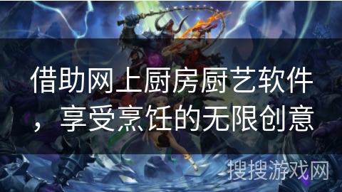 借助网上厨房厨艺软件,享受烹饪的无限创意 借助网上厨房厨艺软件,享受烹饪的无限创意