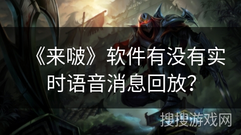 《来啵》软件有没有实时语音消息回放？