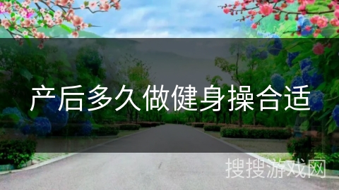 产后多久做健身操合适 产后多久做健身操合适