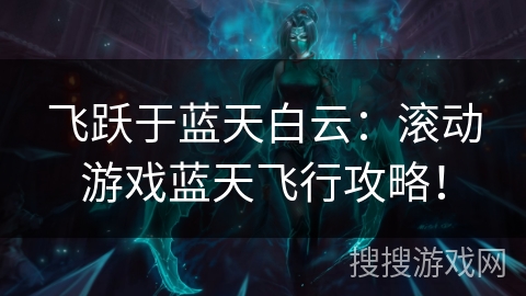 飞跃于蓝天白云：滚动游戏蓝天飞行攻略！
