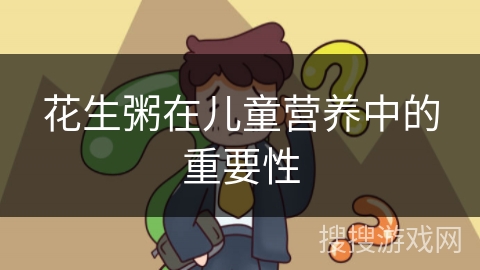 花生粥在儿童营养中的重要性