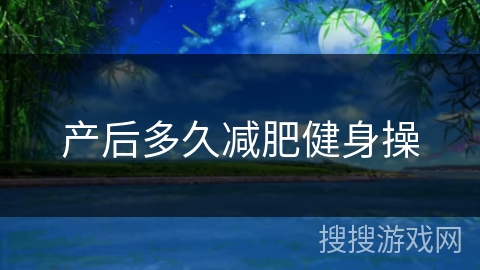 产后多久减肥健身操 产后多久减肥健身操