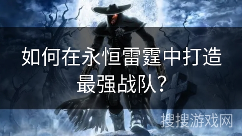 如何在永恒雷霆中打造最强战队? 如何在永恒雷霆中打造最强战队?