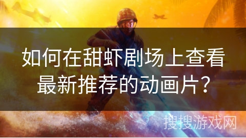 如何在甜虾剧场上查看最新推荐的动画片？