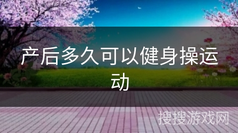 产后多久可以健身操运动
