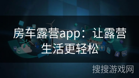 房车露营app：让露营生活更轻松