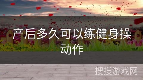 产后多久可以练健身操动作