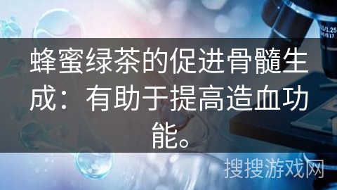 蜂蜜绿茶的促进骨髓生成：有助于提高造血功能。