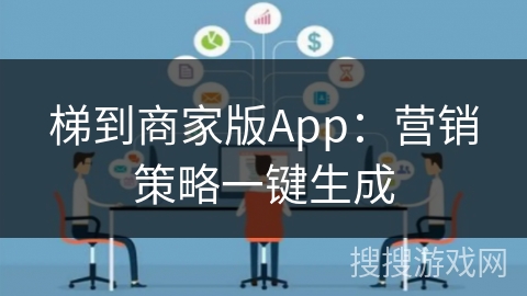梯到商家版App:营销策略一键生成 梯到商家版App:营销策略一键生成