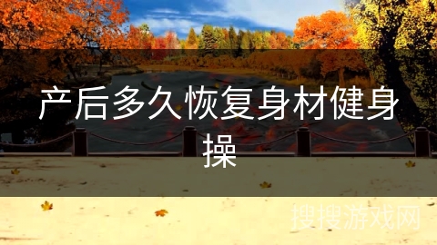 产后多久恢复身材健身操 产后多久恢复身材健身操