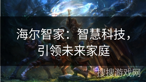 海尔智家：智慧科技，引领未来家庭