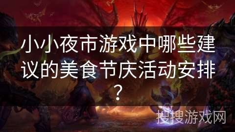 小小夜市游戏中哪些建议的美食节庆活动安排？