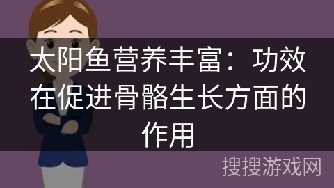 太阳鱼营养丰富：功效在促进骨骼生长方面的作用
