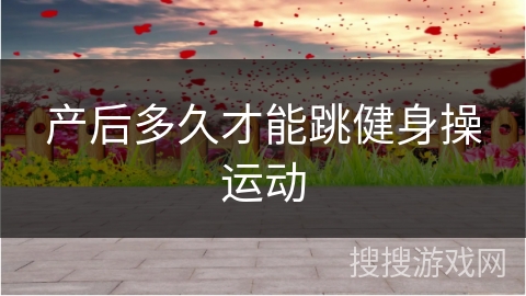 产后多久才能跳健身操运动