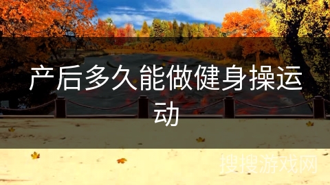 产后多久能做健身操运动 产后多久能做健身操运动