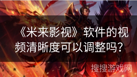 《米来影视》软件的视频清晰度可以调整吗？