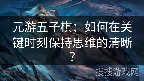 元游五子棋：如何在关键时刻保持思维的清晰？