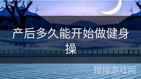 产后多久能开始做健身操 产后多久能开始做健身操