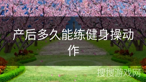 产后多久能练健身操动作