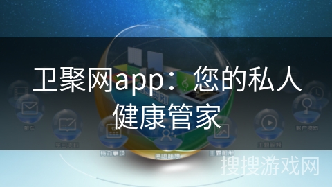 卫聚网app：您的私人健康管家
