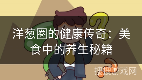 洋葱圈的健康传奇：美食中的养生秘籍