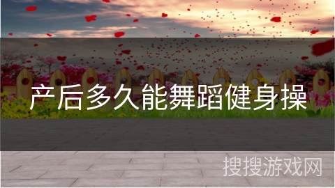 产后多久能舞蹈健身操