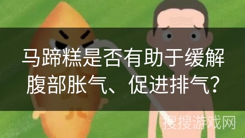 马蹄糕是否有助于缓解腹部胀气、促进排气？