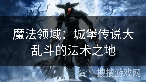 魔法领域：城堡传说大乱斗的法术之地